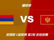 彩经前瞻：亚美尼亚vs黑山；平局优先，看好客队不败