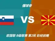 彩经前瞻:斯洛文尼亚vs北马其顿,看好主队1-2球优势取胜