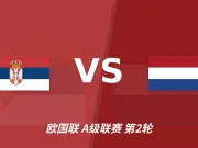 半全场分析：荷兰锋线残阵远征，塞尔维亚主场不败有底气！