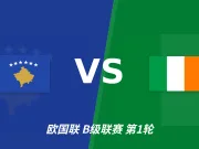 半全场分析：爱尔兰抢先掌握主动，科索沃主场反扑空间有限