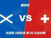 彩经前瞻:苏格兰vs瑞士,看好客队带走三分
