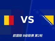 半全场分析：罗马尼亚主场耐心寻机，波黑后程防守仍有隐忧
