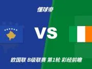 彩经前瞻:科索沃vs爱尔兰;看好科索沃不败,主胜优先