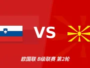 半全场分析:斯洛文尼亚主场难觅破局,北马其顿力争后程守平
