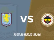 半全场分析：阿斯顿维拉与费内巴切开局谨慎，谁能先打破平衡？