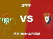 彩经前瞻:贝蒂斯主场强势,奥萨苏纳伤兵满营难抢分
